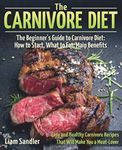 The Carnivore Diet: The Beginner’s Guide to Carnivore Diet: How to Start, What to Eat, Main Benefits. Easy and Healthy Carnivore Recipes That Will Make You a Meat-Lover