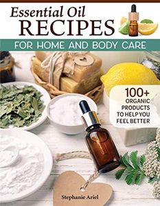 Essential Oil Recipes for Home and Body Care: 100+ Organic Products to Help You Feel Better (Fox Chapel Publishing) Make Your Own Skin Care, Soap, Lip Balm, Lotion, Aromatherapy Blends, and More