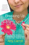 Breaking Up with Perfect: Kiss Perfection Good-Bye and Embrace the Joy God Has in Store for You