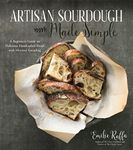 Artisan Sourdough Made Simple: A Beginner's Guide & Beyond to Delicious Handcrafted Bread with Minimal Kneading