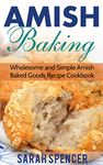 Amish Baking: Wholesome and Simple Amish Baked Goods Recipes Cookbook (Amish Cookbooks)