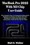 MacBook Pro 2023 With M3 Chip User Guide: The Complete Easy-To-Understand Manual For Beginners & Seniors To Master The New MacBook Pro 2023 With Step-By-Step Instructions. With MacOS Tips & Tricks