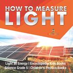 How to Measure Light Light as Energy Encyclopedia Kids Books Science Grade 5 Children's Physics Books