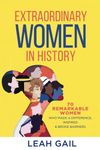 Extraordinary Women In History: 70 Remarkable Women Who Made a Difference, Inspired & Broke Barriers