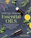 Everyday Healing with Essential Oils: The Ultimate Guide to DIY Aromatherapy and Essential Oil Natural Remedies for Everything from Mood and Hormone Balance to Digestion and Sleep