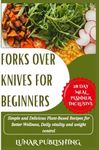 FORKS OVER KNIVES FOR BEGINNERS:: Simple and Delicious Plant-Based Recipes for Better Wellness, Daily vitality and weight control.