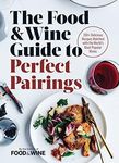 Food & Wine Guide to Perfect Pairings, The: 150 Delicious Recipes Matched with the World's Most Popular Wines