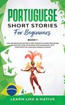 Portuguese Short Stories for Beginners Book 1: Over 100 Dialogues and Daily Used Phrases to Learn Portuguese in Your Car. Have Fun & Grow Your ... Learning Lessons (Portuguese for Adults)