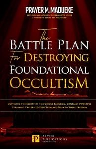 The Battle Plan for Destroying Foundational Occultism: Unveiling The Secret of The Occult Kingdom, Contains Powerful Strategic Prayers to Stop Them and Walk in Total Freedom