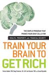 Train Your Brain to Get Rich: The Simple Program That Primes Your Gray Cells for Wealth, Prosperity, and Financial Security