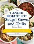 The "I Love My Instant Pot" Soups, Stews, and Chilis Recipe Book: From Chicken Noodle Soup to Lobster Bisque, 175 Easy and Delicious Recipes ("I Love My")