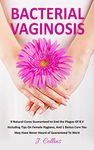 Bacterial Vaginosis: 9 Natural Cures Guaranteed to End the Plague of B.V Including Tips on Female Hygiene, and 1 Bonus Cure You May Have Never Heard Of ... Hygiene, Womens Health, Recurring B.V)