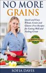 No More Grains: Quick and Easy Wheat, Grain and Gluten-Free Recipes for Eating Well and Feeling Great