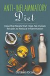 Anti-Inflammatory Diet: Essential Meals that Heal. No-Hassle Recipes to Reduce Inflammation