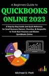 A Beginners Guide to QuickBooks Online 2023: A Step-by-Step Guide and Quick Reference for Small Business Owners, Churches, & Nonprofits to Track their Finances and Master QuickBooks Online