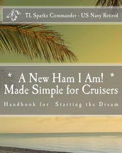 "* A New Ham I Am! * Made Simple for Cruisers": Handbook for Starting the Dream