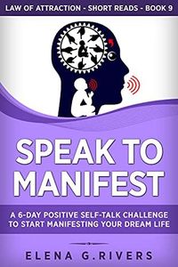Speak to Manifest: A 6-Day Positive Self-Talk Challenge to Start Manifesting Your Dream Life (Law of Attraction Short Reads Book 9)