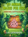 60 Animal Mazes for Kids: Varying Difficulties: A Fun Coloring Activity Book for Children Ages 4+ (Coloring and Activity Books)