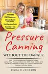 Pressure Canning Without the Danger: Your Comprehensive Guide to Safely Using Your Pressure Canner. With Tips, Tricks, and USDA Guidelines to Help You ... Canning and Preserving For Beginners Book)