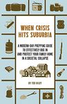 When Crisis Hits Suburbia: A Modern-Day Prepping Guide to Effectively Bug in and Protect Your Family Home in a Societal Collapse