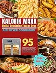 Kalorik Maxx Digital Countertop Toaster Oven Air Fryer Cookbook: 95 Mouthwatering Recipes For Beginners And Advanced Users | Fry, Bake, Broil, Grill, ... Homemade Meals | With 28-Day Meal Plan.