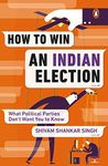 How to Win an Indian Election: What Poli: What Political Parties Don't Want You to Know