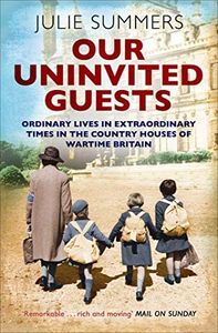 Our Uninvited Guests: The Secret Life of Britain's Country Houses 1939-45