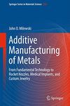 Additive Manufacturing of Metals: From Fundamental Technology to Rocket Nozzles, Medical Implants, and Custom Jewelry: 258 (Springer Series in Materials Science, 258)