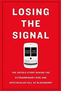 Losing the Signal: The Untold Story Behind the Extraordinary Rise and Spectacular Fall of Blackberry