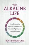 The Alkaline Life: New Science to Rebalance Your Body, Reverse Aging, and Prevent Disease: New Science to Rebalance Your Body, Reverse Ageing and Prevent Disease