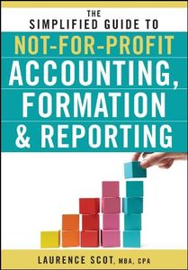 The Simplified Guide to Not-for-Profit Accounting, Formation, and Reporting