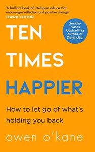 Ten Times Happier: A guide on how to let go of what’s holding you back from the bestselling author of TEN TO ZEN