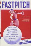 Fastpitch: The Untold History of Softball and the Women Who Made the Game