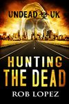 Hunting The Dead: UNDEAD UK: A Zombie Apocalypse Thriller