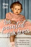 The Painted Pink Dress: A Daughter’s Story of Family, Betrayal, and Her Search for the Truth