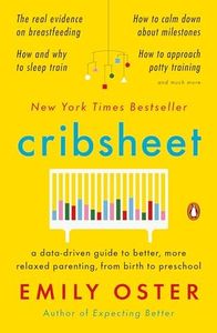 Cribsheet: A Data-Driven Guide to Better, More Relaxed Parenting, from Birth to Preschool