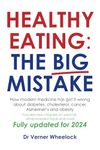 Healthy Eating: The Big Mistake: How modern medicine has got it wrong about diabetes, cholesterol, cancer, Alzheimer’s and obesity