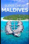 Super Cheap Maldives Travel Guide 2021: How to Enjoy a $3,000 Trip to Maldives for $300