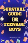 Survival Guide for Teenage Boys: Navigating Real Guy Stuff, Adulting Like a Pro, and Developing a Positive Attitude and Critical Thinking.