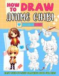 How to Draw Anime Chibi: Unlock the Secrets to Adorable Chibi Characters with Easy-to-Follow Drawing Techniques