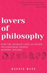 Lovers of Philosophy: How the Intimate Lives of Seven Philosophers Shaped Modern Thought