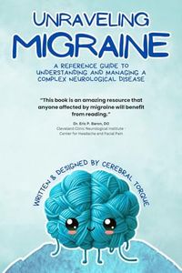 Unraveling Migraine: A Reference Guide to Understanding and Managing a Complex Neurological Disease