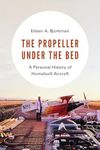 The Propeller under the Bed: A Personal History of Homebuilt Aircraft