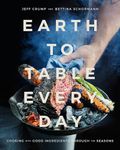 Earth to Table Every Day: Cooking with Good Ingredients Through the Seasons: A Cookbook