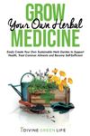 Grow Your Own Herbal Medicine: Easily Create Your Own Sustainable Herb Garden to Support Health, Treat Common Ailments and Become Self-Sufficient