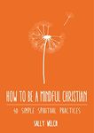 How to be a Mindful Christian: 40 simple spiritual practices