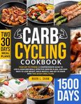 CARB CYCLING COOKBOOK: Your Key to Fitness: A Complete Guide to Low & High Carb Meals, Effective Exercise Plans, and Easy Ways to Lose Weight, Build Muscle, ... and Get in Shape with Two 30-Day Meal Plans