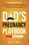 Dad's Pregnancy Playbook: A Comprehensive Guide to Empower Yourself to Better Support Your Partner, Bond with Your Newborn, and Navigate Changes with Confidence and Ease