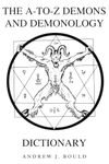 The A-to-Z Demons and Demonology Dictionary: A Comprehensive Guide to Mythical Entities, Dark Rituals, Ancient Lore, and Esoteric Traditions: 2 (The A-to-Z Occult Compendium Collection)