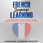 French Language Learning: Your Beginner’s Guide to Easily Learn French While in Your Car or Working Out!